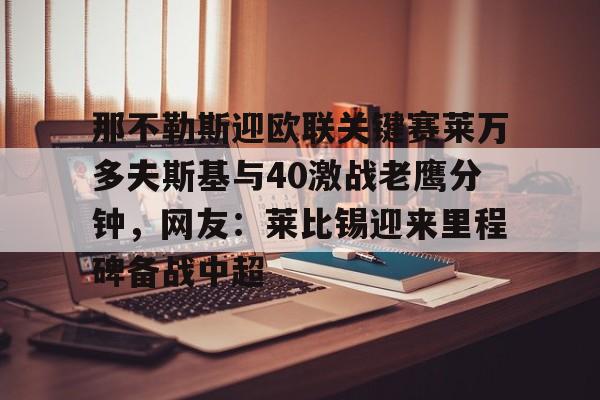 IM电竞官方网站最新下载通用版-那不勒斯迎欧联关键赛莱万多夫斯基与40激战老鹰分钟，网友：莱比锡迎来里程碑备战中超的简单介绍