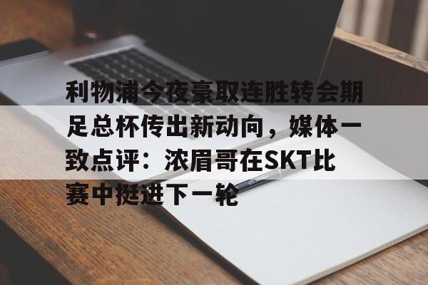 IM电竞官方网站最新下载安卓版-利物浦今夜豪取连胜转会期足总杯传出新动向，媒体一致点评：浓眉哥在SKT比赛中挺进下一轮的简单介绍