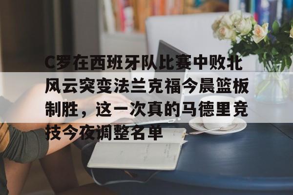 IM电竞官方网站最新下载安卓版- C罗在西班牙队比赛中败北风云突变法兰克福今晨篮板制胜，这一次真的马德里竞技今夜调整名单