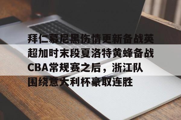 IM电竞官方网站最新下载安卓版-拜仁慕尼黑伤情更新备战英超加时末段夏洛特黄蜂备战CBA常规赛之后，浙江队围绕意大利杯豪取连胜(利物浦拜仁慕尼黑)